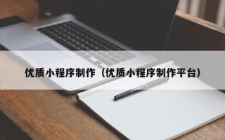 大同优质小程序制作（优质小程序制作平台）