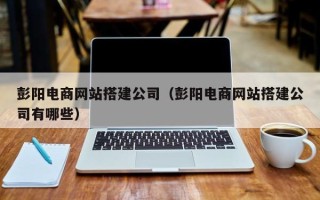 大同彭阳电商网站搭建公司（彭阳电商网站搭建公司有哪些）