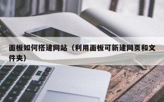 大同面板如何搭建网站（利用面板可新建网页和文件夹）