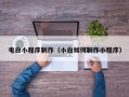 大同电白小程序制作（小白如何制作小程序）