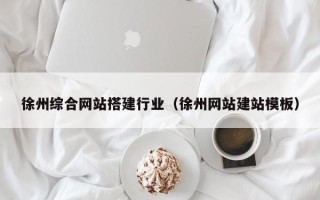 大同徐州综合网站搭建行业（徐州网站建站模板）