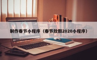 大同制作春节小程序（春节放假2020小程序）