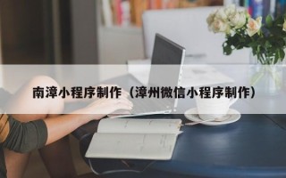 大同南漳小程序制作（漳州微信小程序制作）
