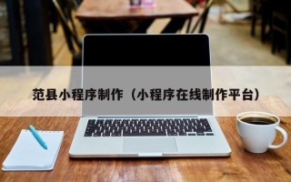 大同范县小程序制作（小程序在线制作平台）