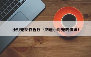 大同小灯笼制作程序（制造小灯笼的做法）