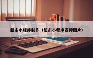 大同超市小程序制作（超市小程序宣传图片）