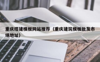 大同重庆搭建模板网站推荐（重庆建筑模板批发市场地址）